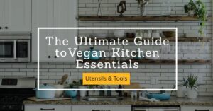 The Ultimate Guide to Vegan Kitchen Essentials - utensils and tools